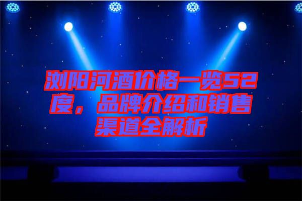 瀏陽河酒價(jià)格一覽52度，品牌介紹和銷售渠道全解析