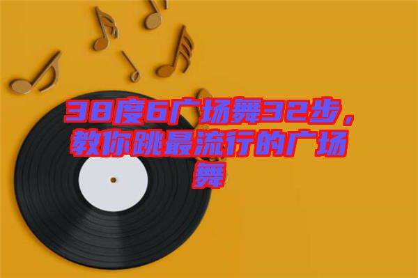 38度6廣場(chǎng)舞32步，教你跳最流行的廣場(chǎng)舞