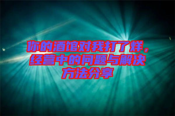 你的酒館對我打了烊，經(jīng)營中的問題與解決方法分享