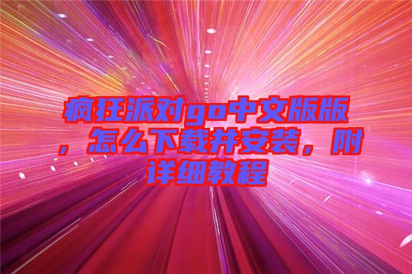瘋狂派對go中文版版，怎么下載并安裝，附詳細(xì)教程