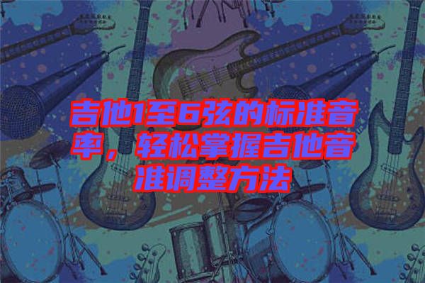 吉他1至6弦的標(biāo)準(zhǔn)音率，輕松掌握吉他音準(zhǔn)調(diào)整方法
