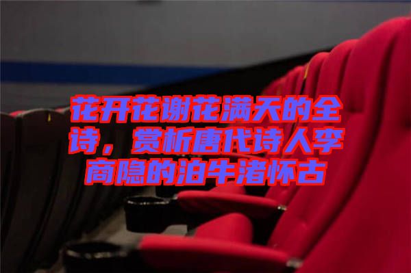 花開花謝花滿天的全詩，賞析唐代詩人李商隱的泊牛渚懷古