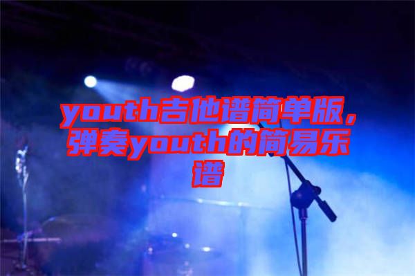 youth吉他譜簡單版，彈奏youth的簡易樂譜