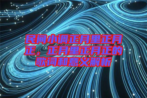 民間小調(diào)正月里正月正，正月里正月正的歌詞和意義解析