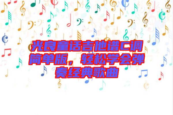 光良童話吉他譜C調(diào)簡單版，輕松學會彈奏經(jīng)典歌曲