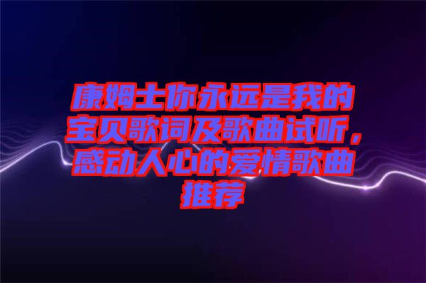 康姆士你永遠(yuǎn)是我的寶貝歌詞及歌曲試聽，感動人心的愛情歌曲推薦