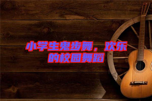 小學(xué)生鬼步舞，歡樂的校園舞蹈