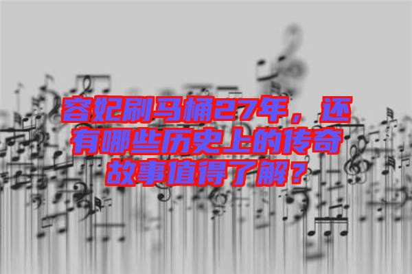 容妃刷馬桶27年，還有哪些歷史上的傳奇故事值得了解？