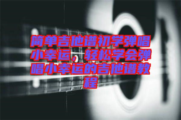 簡(jiǎn)單吉他譜初學(xué)彈唱小幸運(yùn)，輕松學(xué)會(huì)彈唱小幸運(yùn)的吉他譜教程