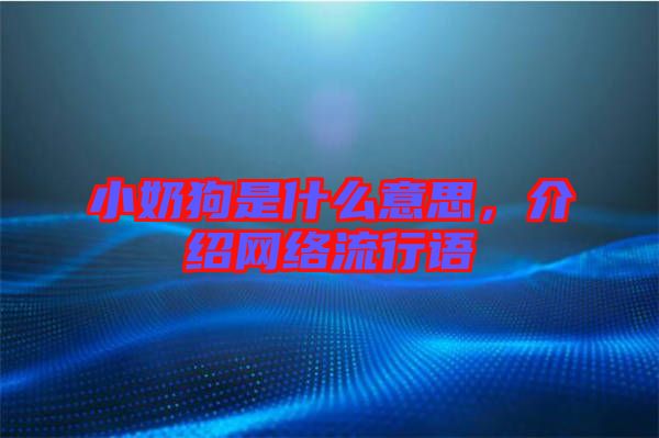 小奶狗是什么意思，介紹網(wǎng)絡(luò)流行語(yǔ)