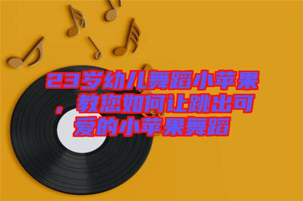 23歲幼兒舞蹈小蘋果，教您如何讓跳出可愛的小蘋果舞蹈