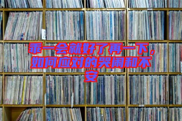 乖一會(huì)就好了再一下，如何應(yīng)對(duì)的哭鬧和不安
