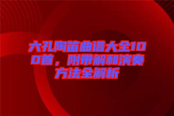 六孔陶笛曲譜大全100首，附帶解和演奏方法全解析