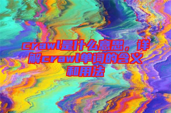 crawl是什么意思，詳解crawl單詞的含義和用法