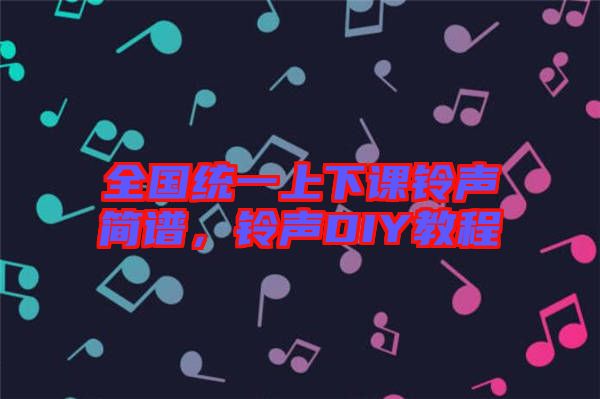 全國統(tǒng)一上下課鈴聲簡譜，鈴聲DIY教程