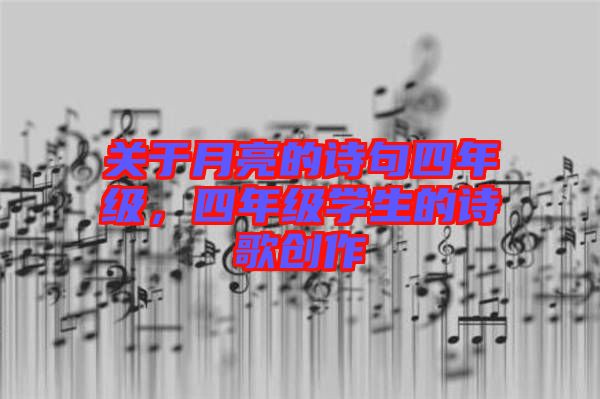 關(guān)于月亮的詩句四年級，四年級學(xué)生的詩歌創(chuàng)作
