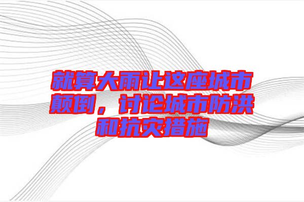 就算大雨讓這座城市顛倒，討論城市防洪和抗災(zāi)措施