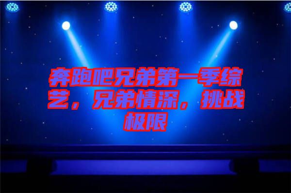 奔跑吧兄弟第一季綜藝，兄弟情深，挑戰(zhàn)極限