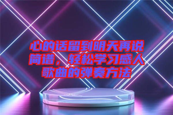 心的話留到明天再說(shuō)簡(jiǎn)譜，輕松學(xué)習(xí)感人歌曲的彈奏方法