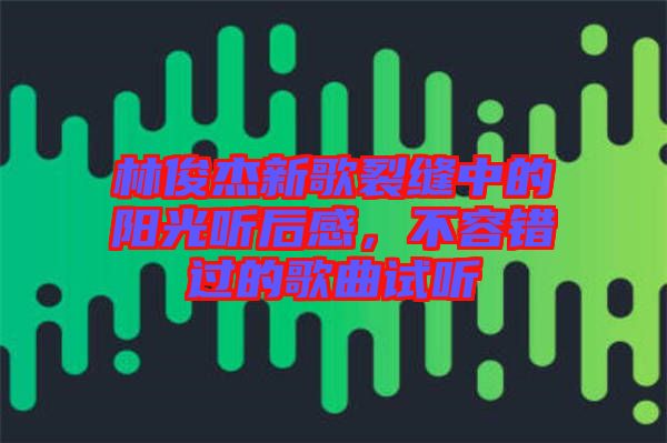 林俊杰新歌裂縫中的陽光聽后感，不容錯過的歌曲試聽