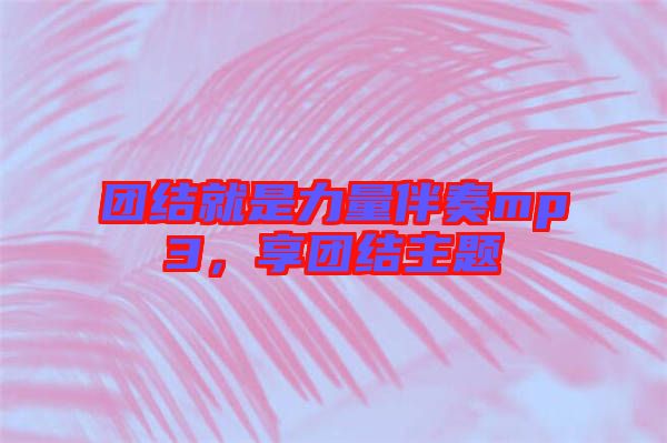 團(tuán)結(jié)就是力量伴奏mp3，享團(tuán)結(jié)主題
