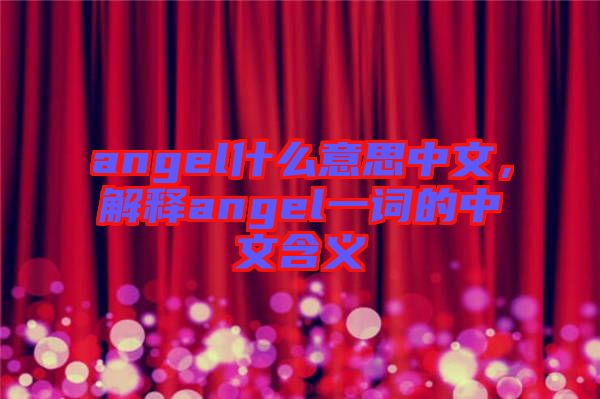 angel什么意思中文，解釋angel一詞的中文含義