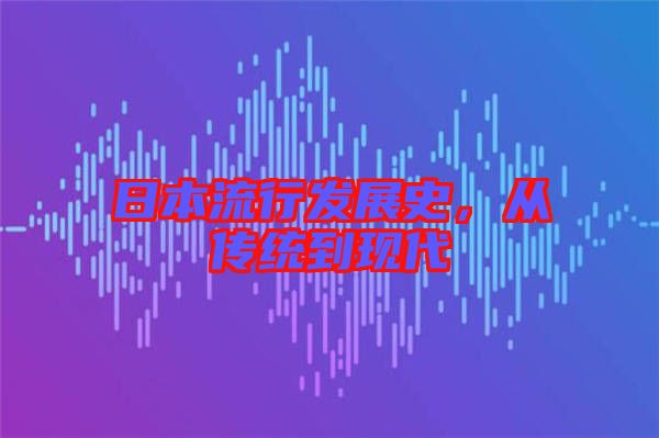 日本流行發(fā)展史，從傳統(tǒng)到現(xiàn)代