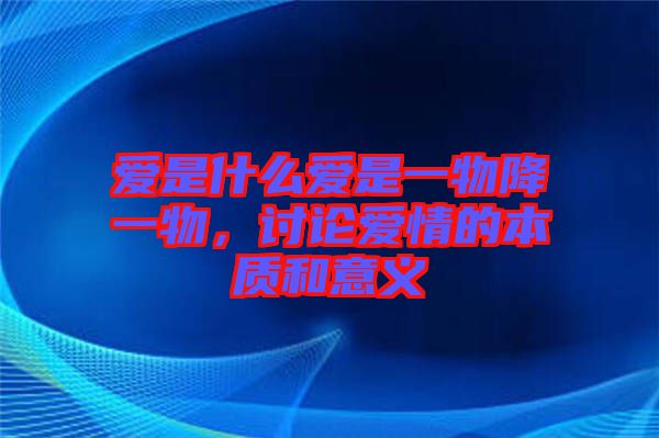 愛是什么愛是一物降一物，討論愛情的本質(zhì)和意義