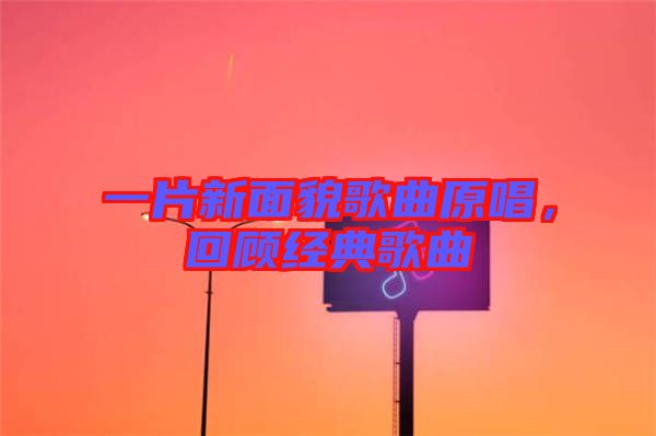 一片新面貌歌曲原唱，回顧經(jīng)典歌曲