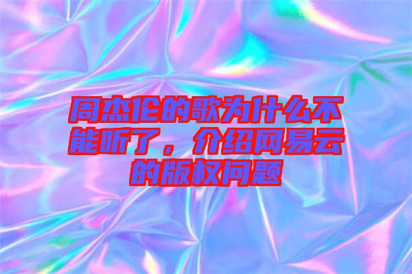 周杰倫的歌為什么不能聽了，介紹網(wǎng)易云的版權(quán)問題