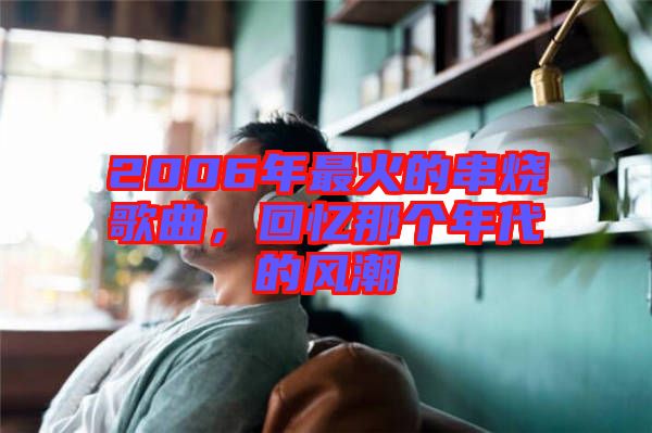 2006年最火的串燒歌曲，回憶那個年代的風(fēng)潮