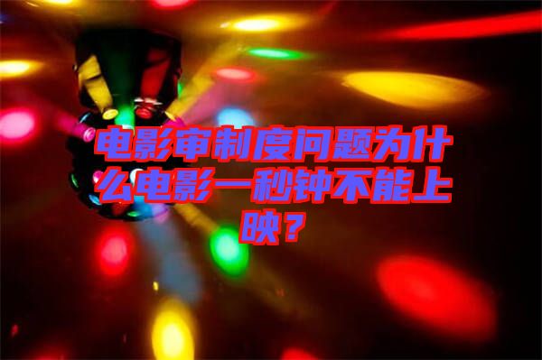電影審制度問題為什么電影一秒鐘不能上映？