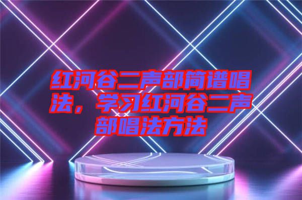 紅河谷二聲部簡譜唱法，學習紅河谷二聲部唱法方法