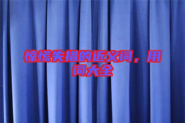 驚慌失措的近義詞，用詞大全