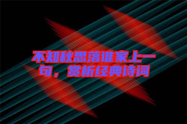 不知秋思落誰(shuí)家上一句，賞析經(jīng)典詩(shī)詞