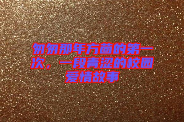 匆匆那年方茴的第一次，一段青澀的校園愛情故事