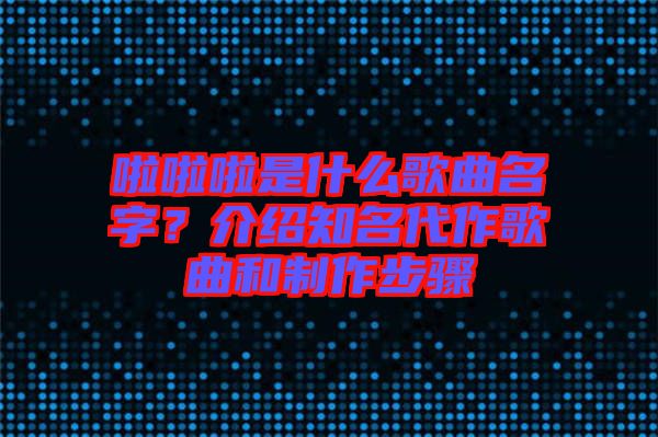 啦啦啦是什么歌曲名字？介紹知名代作歌曲和制作步驟