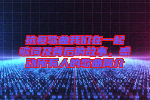 抗疫歌曲我們?cè)谝黄鸶柙~及背后的故事，感動(dòng)所有人的歌曲簡(jiǎn)介