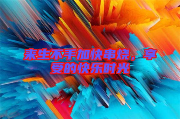 來(lái)生不手加快串燒，享受的快樂時(shí)光