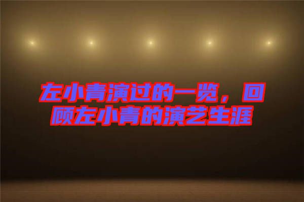左小青演過的一覽，回顧左小青的演藝生涯