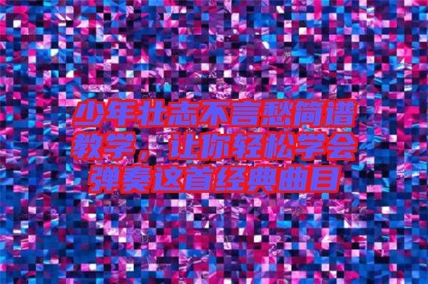 少年壯志不言愁簡(jiǎn)譜教學(xué)，讓你輕松學(xué)會(huì)彈奏這首經(jīng)典曲目