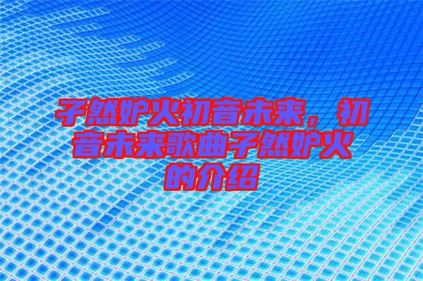 孑然妒火初音未來，初音未來歌曲孑然妒火的介紹