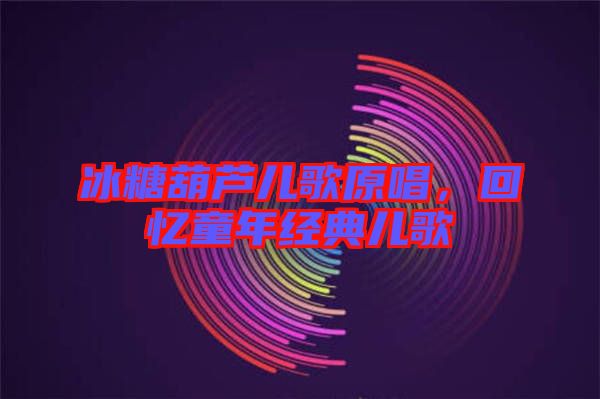 冰糖葫蘆兒歌原唱，回憶童年經(jīng)典兒歌