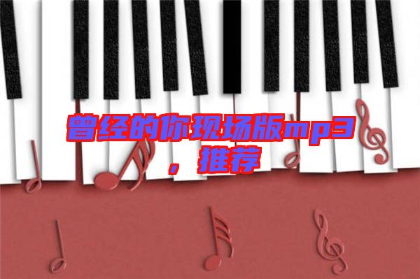 曾經(jīng)的你現(xiàn)場版mp3，推薦