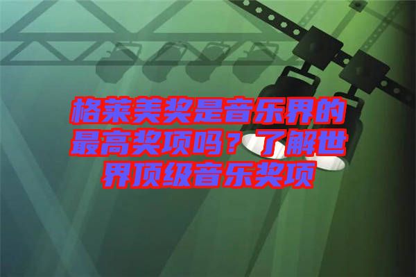 格萊美獎是音樂界的最高獎項嗎？了解世界頂級音樂獎項