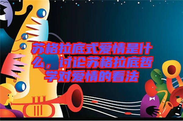 蘇格拉底式愛情是什么，討論蘇格拉底哲學(xué)對愛情的看法