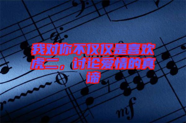 我對(duì)你不僅僅是喜歡虎二，討論愛(ài)情的真諦