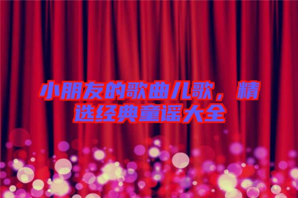 小朋友的歌曲兒歌，精選經(jīng)典童謠大全