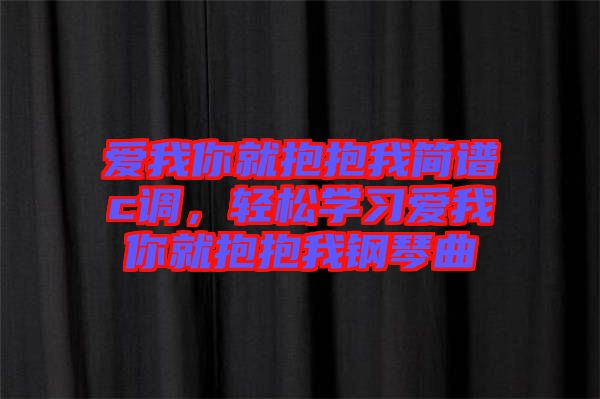 愛我你就抱抱我簡(jiǎn)譜c調(diào)，輕松學(xué)習(xí)愛我你就抱抱我鋼琴曲