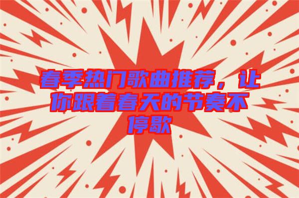 春季熱門歌曲推薦，讓你跟著春天的節(jié)奏不停歇